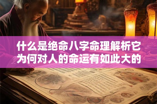 什么是绝命八字命理解析它为何对人的命运有如此大的影响