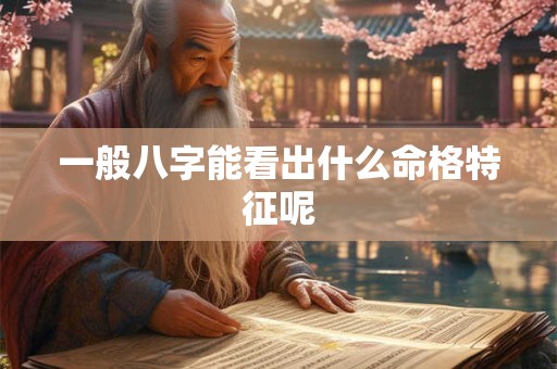 一般八字能看出什么命格特征呢