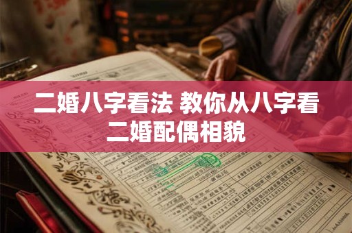 二婚八字看法 教你从八字看二婚配偶相貌