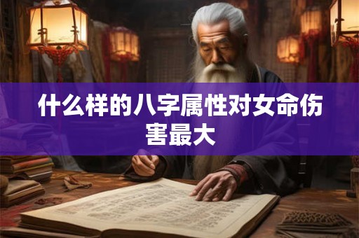 什么样的八字属性对女命伤害最大