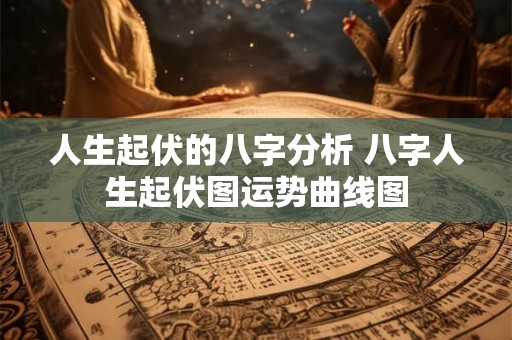 人生起伏的八字分析 八字人生起伏图运势曲线图