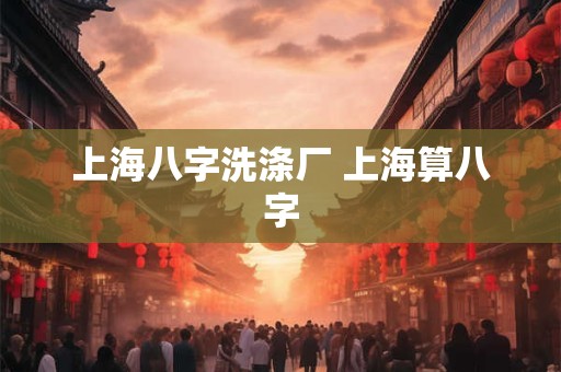 详细阅读:上海八字洗涤厂 上海算八字 上海八字洗涤厂 上海算八字