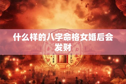 什么样的八字命格女婚后会发财