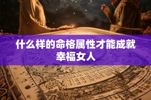 什么样的命格属性才能成就幸福女人