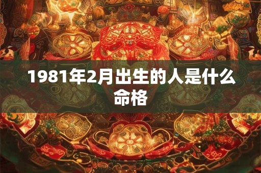 1981年2月出生的人是什么命格