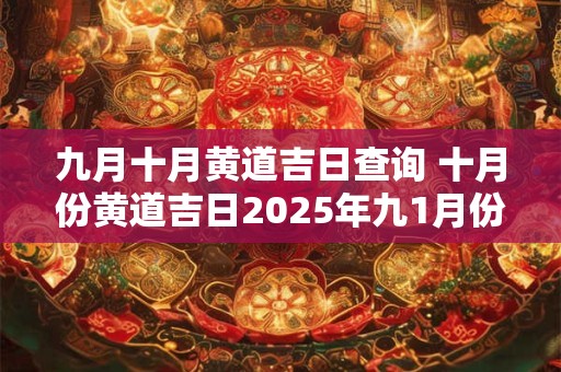 九月十月黄道吉日查询 十月份黄道吉日2025年九1月份吉日