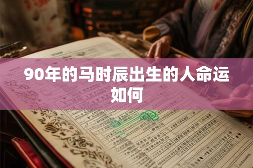 90年的马时辰出生的人命运如何