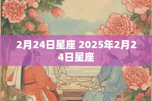2月24日星座 2025年2月24日星座