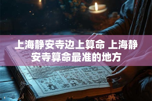 上海静安寺边上算命 上海静安寺算命最准的地方