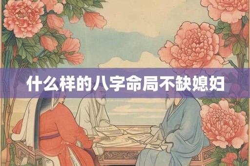 什么样的八字命局不缺媳妇