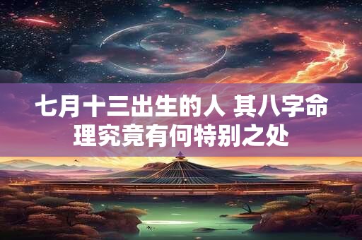 七月十三出生的人 其八字命理究竟有何特别之处