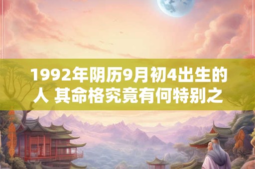1992年阴历9月初4出生的人 其命格究竟有何特别之处