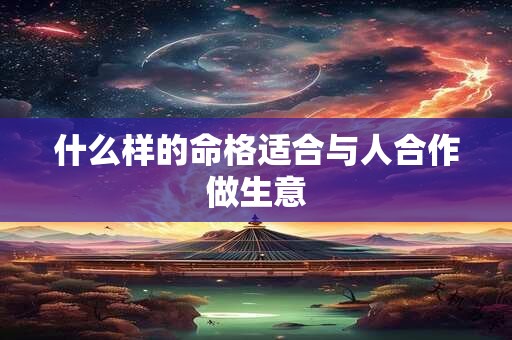 什么样的命格适合与人合作做生意