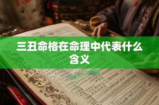 三丑命格在命理中代表什么含义 三丑命格在命理中代表什么含义