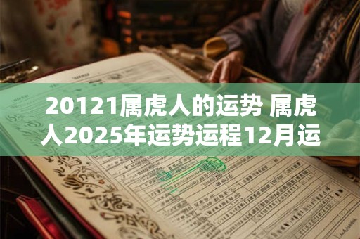 20121属虎人的运势 属虎人2025年运势运程12月运程