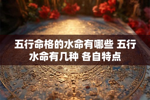 五行命格的水命有哪些 五行水命有几种 各自特点