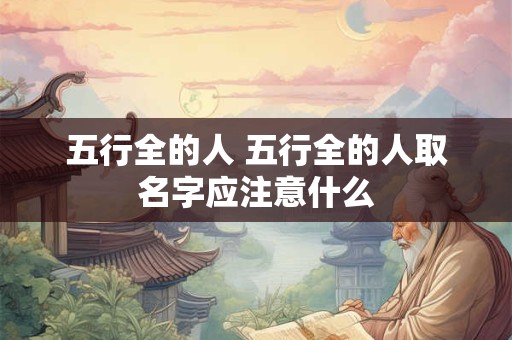 五行全的人 五行全的人取名字应注意什么