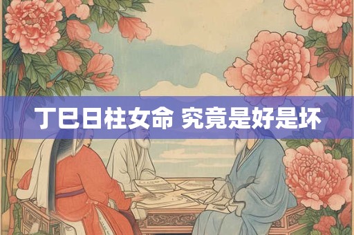 丁巳日柱女命 究竟是好是坏