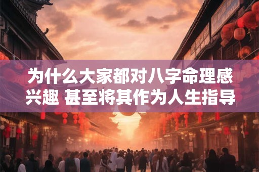 为什么大家都对八字命理感兴趣 甚至将其作为人生指导