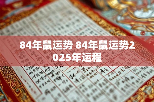84年鼠运势 84年鼠运势2025年运程
