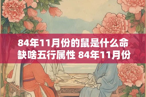84年11月份的鼠是什么命 缺啥五行属性 84年11月份的鼠是什么命 缺啥五行属性呢