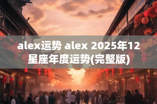 alex运势 alex 2025年12星座年度运势(完整版)