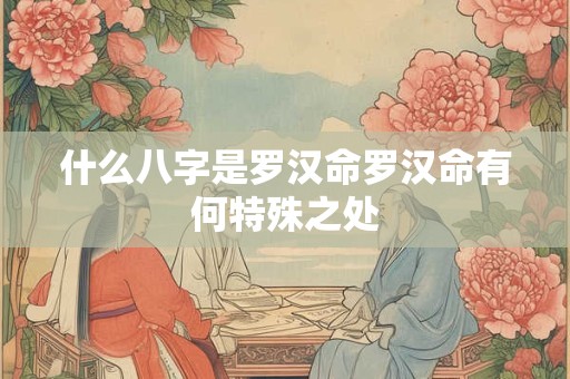 什么八字是罗汉命罗汉命有何特殊之处