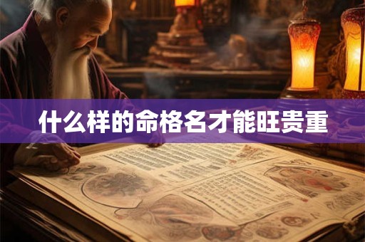 什么样的命格名才能旺贵重