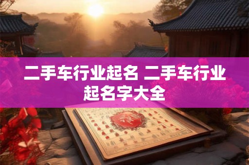 二手车行业起名 二手车行业起名字大全