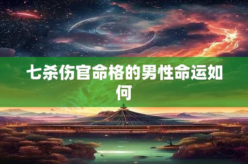 七杀伤官命格的男性命运如何