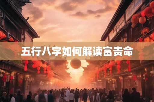 五行八字如何解读富贵命