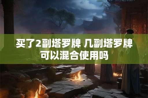 买了2副塔罗牌 几副塔罗牌可以混合使用吗