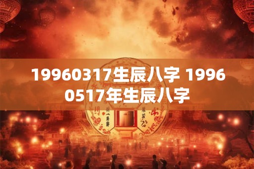 19960317生辰八字 19960517年生辰八字