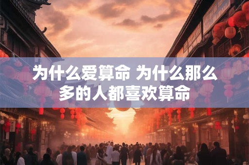 为什么爱算命 为什么那么多的人都喜欢算命