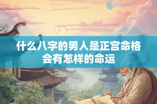 什么八字的男人是正宫命格会有怎样的命运