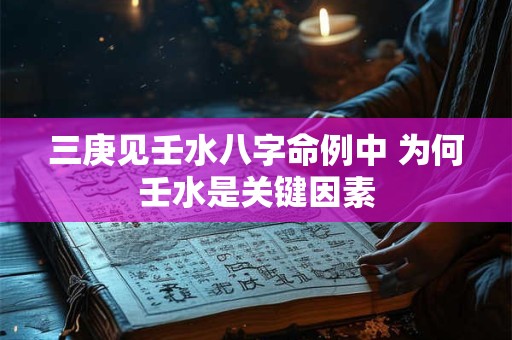 三庚见壬水八字命例中 为何壬水是关键因素