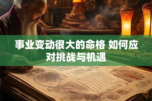 事业变动很大的命格 如何应对挑战与机遇