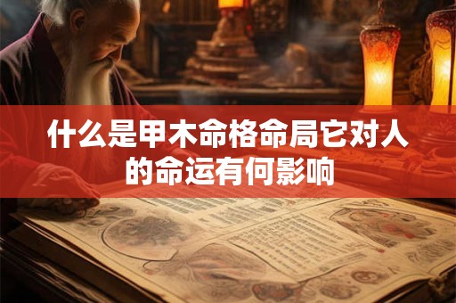 什么是甲木命格命局它对人的命运有何影响