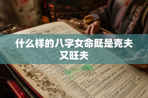什么样的八字女命既是克夫又旺夫