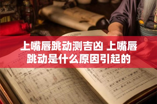 上嘴唇跳动测吉凶 上嘴唇跳动是什么原因引起的