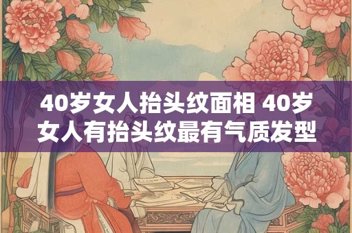 40岁女人抬头纹面相 40岁女人有抬头纹最有气质发型