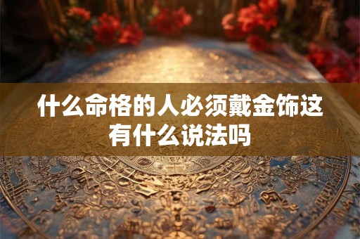 什么命格的人必须戴金饰这有什么说法吗