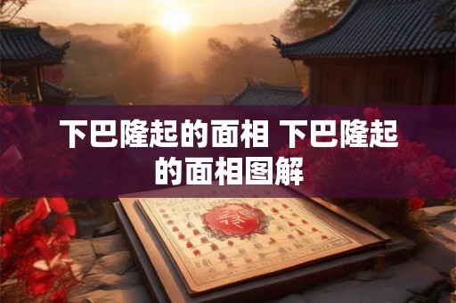 下巴隆起的面相 下巴隆起的面相图解