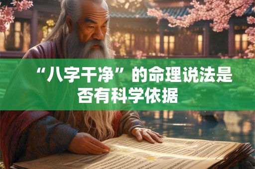 “八字干净”的命理说法是否有科学依据 “八字干净”的命理说法是否有科学依据