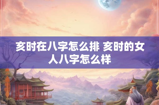 亥时在八字怎么排 亥时的女人八字怎么样