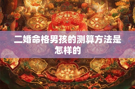 二婚命格男孩的测算方法是怎样的