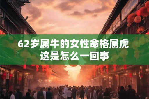 62岁属牛的女性命格属虎 这是怎么一回事