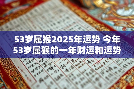 53岁属猴2025年运势 今年53岁属猴的一年财运和运势怎样