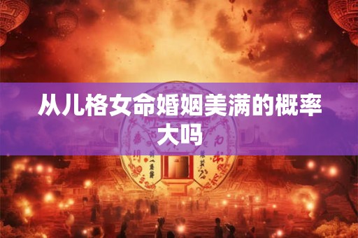 从儿格女命婚姻美满的概率大吗