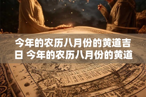 今年的农历八月份的黄道吉日 今年的农历八月份的黄道吉日有哪几天